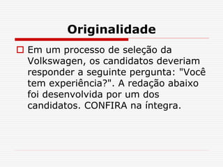 Originalidade
 Em um processo de seleção da
Volkswagen, os candidatos deveriam
responder a seguinte pergunta: "Você
tem experiência?". A redação abaixo
foi desenvolvida por um dos
candidatos. CONFIRA na íntegra.
 