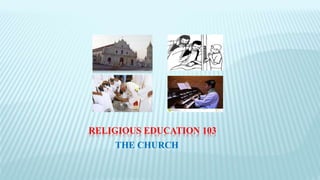 RELIGIOUS EDUCATION 103
THE CHURCH
 