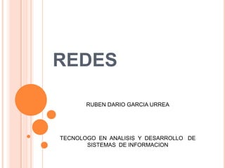 REDES RUBEN DARIO GARCIA URREA TECNOLOGO  EN  ANALISIS  Y  DESARROLLO   DE  SISTEMAS  DE INFORMACION 