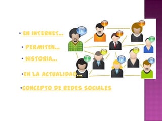 • EN INTERNET…

• PERMITEN…
• HISTORIA…

•EN LA ACTUALIDAD…

•CONCEPTO DE REDES SOCIALES
 