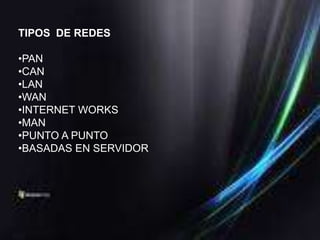 TIPOS DE REDES

•PAN
•CAN
•LAN
•WAN
•INTERNET WORKS
•MAN
•PUNTO A PUNTO
•BASADAS EN SERVIDOR
 