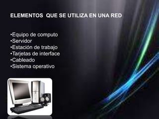 ELEMENTOS QUE SE UTILIZA EN UNA RED


•Equipo de computo
•Servidor
•Estación de trabajo
•Tarjetas de interface
•Cableado
•Sistema operativo
 