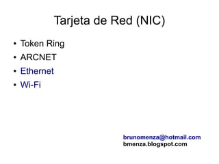 Tarjeta de Red (NIC)
●   Token Ring
●   ARCNET
●   Ethernet
●   Wi-Fi




                           brunomenza@hotmail.com
                           bmenza.blogspot.com
 