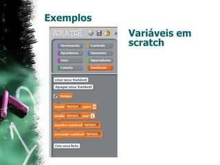 Exemplos
Variáveis em
scratch
 