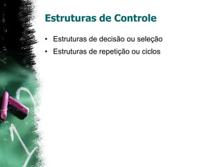 Estruturas de Controle
• Estruturas de decisão ou seleção
• Estruturas de repetição ou ciclos
 