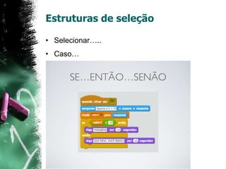 Estruturas de seleção
• Selecionar…..
• Caso…
 