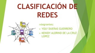 CLASIFICACIÓN DE
REDES
Integrantes:
 YOLY DUEÑAS GUERRERO
 KENIDY ALDRIND DE LA CRUZ
LOPEZ
 