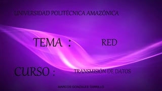 UNIVERSIDAD POLITÉCNICA AMAZÓNICA
REDTEMA :
CURSO : TRANSMISIÓN DE DATOS
MARCOS GONZALES TARRILLO
 