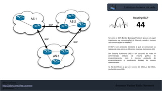 Amateur Packet Radio Network
Estrutura Interna da rede
Routing BGP
44
Tal como o BGP (Border Gateway Protocol) possui um papel
importante nas comunicações da Internet, sucede o mesmo
nas comunicações na HAMNET.
O BGP é um protocolo mediante o qual se comunicam as
tabelas de rotas entre os diferentes Sistemas Autónomos (AS)
Um Sistema Autónomo (AS) é um conjunto de redes IP
administradas debaixo da mesma política de
encaminhamento, com o mesmo protocolo de
encaminhamento e usualmente debaixo do mesmo
administrador.
As AS identificam-se por um número de 32bits, e de 64bits,
conhecido como ASN.
Alex Casanova
http://about.me/alex.casanova
@hflistener
 