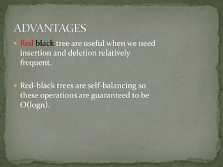  Red black tree are useful when we need
insertion and deletion relatively
frequent.
 Red-black trees are self-balancing so
these operations are guaranteed to be
O(logn).
 