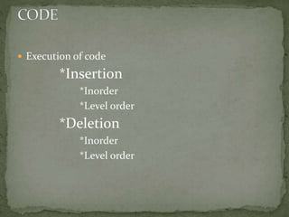  Execution of code
*Insertion
*Inorder
*Level order
*Deletion
*Inorder
*Level order
 
