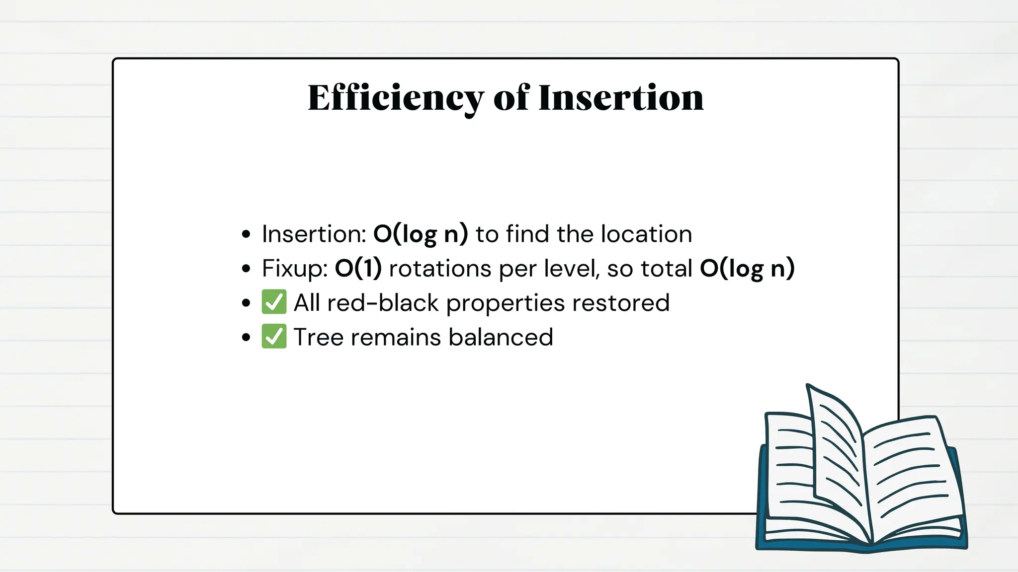 Efficiency of Insertion
Insertion: O(log n) to find the location
Fixup: O(1) rotations per level, so total O(log n)
✅All red-black properties restored
✅Tree remains balanced
 