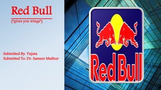 Red Bull
(“gives you wings”)
Submitted By: Yujata
Submitted To: Dr. Sameer Mathur
 