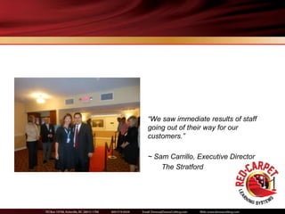 “We saw immediate results of staff
going out of their way for our
customers.”

~ Sam Carrillo, Executive Director
    The Stratford
 