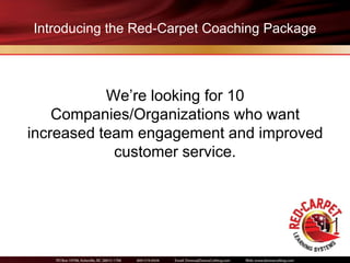 Introducing the Red-Carpet Coaching Package



           We’re looking for 10
    Companies/Organizations who want
increased team engagement and improved
            customer service.
 