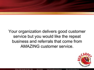Your organization delivers good customer
  service but you would like the repeat
 business and referrals that come from
      AMAZING customer service.
 