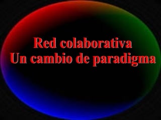 Red colaborativa Un cambio de paradigma 
