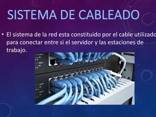 • El sistema de la red esta constituido por el cable utilizado
para conectar entre si el servidor y las estaciones de
trabajo.
 