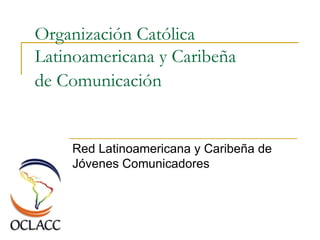 Organización Católica Latinoamericana y Caribeña de Comunicación   Red Latinoamericana y Caribeña de Jóvenes Comunicadores 