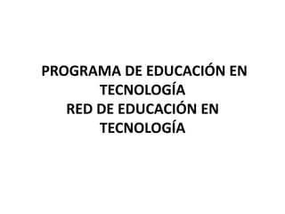 PROGRAMA DE EDUCACIÓN EN TECNOLOGÍA RED DE EDUCACIÓN EN TECNOLOGÍA  
