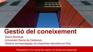 Perspectiva d’un servei de suport a la docència presencial
Dolors Berlanga
Universitat Oberta de Catalunya
Disseny tecnopedagògic de programes educatius en línia
Gestió del coneixement
Galeria de fotos del campus de la Comunicació - Poblenou
 