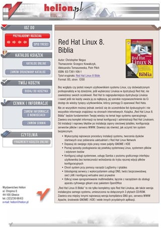 IDZ DO
         PRZYK£ADOWY ROZDZIA£

                           SPIS TRE CI   Red Hat Linux 8.
                                         Biblia
           KATALOG KSI¥¯EK
                                         Autor: Christopher Negus
                      KATALOG ONLINE     T³umaczenie: Grzegorz Kowalczyk,
                                         Aleksandra Tomaszewska, Piotr Pilch
       ZAMÓW DRUKOWANY KATALOG           ISBN: 83-7361-106-1
                                         Tytu³ orygina³u: Red Hat Linux 8 Bible
                                         Format: B5, stron: 1200
              TWÓJ KOSZYK
                                         Bez wzglêdu czy jeste nowym u¿ytkownikiem systemu Linux, czy do wiadczonym
                    DODAJ DO KOSZYKA     profesjonalist¹ w tej dziedzinie, je li wybierzesz Linuksa w dystrybucji Red Hat, nie
                                         zawiedziesz swoich oczekiwañ. Red Hat to najpopularniejsza dystrybucja Linuksa
                                         i nawet je li nie ka¿dy uwa¿a j¹ za najlepsz¹, jej szerokie rozpowszechnienie da Ci
         CENNIK I INFORMACJE             dostêp do wiedzy tysiêcy u¿ytkowników, którzy pomog¹ Ci opanowaæ Red Hata.
                                         Nie ze wszystkim mo¿esz jednak zwróciæ siê do uczestników list dyskusyjnych i nie
                   ZAMÓW INFORMACJE      wszystkie informacje znajdziesz na stronach internetowych. Ksi¹¿ka „Red Hat Linux 8.
                     O NOWO CIACH        Biblia” bêdzie fundamentem Twojej wiedzy na temat tego systemu operacyjnego.
                                         Zawiera ona komplet informacji na temat konfiguracji i administracji Red Hat Linuksem.
                       ZAMÓW CENNIK      Od instalacji i naprawy b³êdów po instalacjê zapory sieciowej iptables, konfiguracjê
                                         serwerów plików i serwera WWW. Dowiesz siê równie¿, jak uczyniæ ten system
                                         bezpiecznym.
                 CZYTELNIA                  • Wykorzystaj najnowsze procedury instalacji systemu, tworzenia dysków
                                              startowych oraz pobierania uaktualnieñ z Red Hat Linux Network
          FRAGMENTY KSI¥¯EK ONLINE          • Dopasuj do swojego stylu pracy nowe pulpity GNOME i KDE
                                            • Poznaj sposoby pos³ugiwania siê pow³ok¹ systemow¹ Linux, systemem plików
                                              i edytorem testów
                                            • Konfiguruj us³ugi systemowe, us³ugê Samba z poziomu graficznego interfejsu
                                              u¿ytkownika bez konieczno ci wchodzenia do trybu rêcznej edycji plików
                                              konfiguracyjnych
                                            • Chroñ system przy pomocy narzêdzi LogSentry i iptables
                                            • Udostêpniaj serwery z wykorzystaniem us³ugi DNS, twórz bezprzewodow¹
                                              sieæ LAN i konfiguruj wirtualne sieci prywatne
                                            • Odkryj nowe oprogramowanie multimedialne, ³¹cznie z narzêdziem do obs³ugi
                                              aparatu cyfrowego gtkam oraz pakietem OpenOffice
Wydawnictwo Helion                       „Red Hat Linux 8 Biblia” to nie tylko kompletny opis Red Hat Linuksa, ale tak¿e wersja
ul. Chopina 6                            instalacyjna samego systemu, umieszczona na do³¹czonych 3 p³ytach CD-ROM.
44-100 Gliwice                           Zawiera ona miêdzy innymi najnowsz¹ wersja kompilatora GNU gcc, serwera WWW
tel. (32)230-98-63                       Apache, rodowisk GNOME i KDE i wiele innych przydatnych aplikacji.
e-mail: helion@helion.pl
 