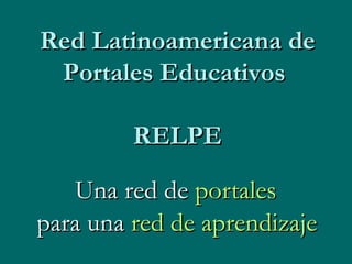 Una red de  portales   para una  red de aprendizaje   Red Latinoamericana de Portales Educativos  RELPE 