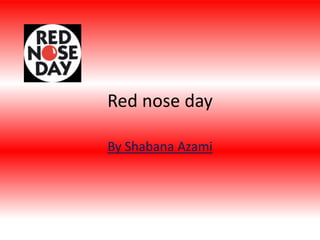 Red nose day
By Shabana Azami
 