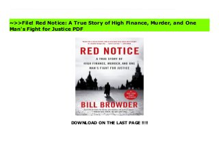 DOWNLOAD ON THE LAST PAGE !!!!
“[Red Notice] does for investing in Russia and the former Soviet Union what Liar’s Poker did for our understanding of Salomon Brothers, Wall Street, and the mortgage-backed securities business in the 1980s. Browder’s business saga meshes well with the story of corruption and murder in Vladimir Putin’s Russia, making Red Notice an early candidate for any list of the year’s best books” (Fortune). “Part John Grisham-like thriller, part business and political memoir.” —The New York TimesThis is a story about an accidental activist. Bill Browder started out his adult life as the Wall Street maverick whose instincts led him to Russia just after the breakup of the Soviet Union, where he made his fortune. Along the way he exposed corruption, and when he did, he barely escaped with his life. His Russian lawyer Sergei Magnitsky wasn’t so lucky: he ended up in jail, where he was tortured to death. That changed Browder forever. He saw the murderous heart of the Putin regime and has spent the last half decade on a campaign to expose it. Because of that, he became Putin’s number one enemy, especially after Browder succeeded in having a law passed in the United States—The Magnitsky Act—that punishes a list of Russians implicated in the lawyer’s murder. Putin famously retaliated with a law that bans Americans from adopting Russian orphans. A financial caper, a crime thriller, and a political crusade, Red Notice is the story of one man taking on overpowering odds to change the world, and also the story of how, without intending to, he found meaning in his life. Read Red Notice: A True Story of High Finance, Murder, and One Man's Fight for Justice Best
~>>File! Red Notice: A True Story of High Finance, Murder, and One
Man's Fight for Justice PDF
 