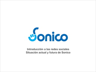 Introduccion a las


                                       Introducción a las redes sociales
                                      Situación actual y futura de Sonico




Sonico.com Confidential Information                                         Pag 1 »
 