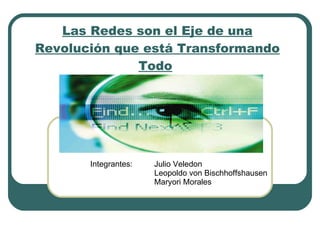 Las Redes son el Eje de una Revolución que está Transformando Todo   Integrantes:  Julio Veledon Leopoldo von Bischhoffshausen Maryori Morales  