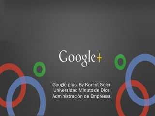Google plus By Karent Soler
Universidad Minuto de Dios
Administración de Empresas
 