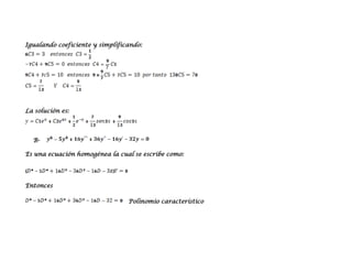 Igualando coeficiente y simplificando:




La solución es:




  B-

Es una ecuación homogénea la cual se escribe como:




Entonces

                                 Polinomio característico
 