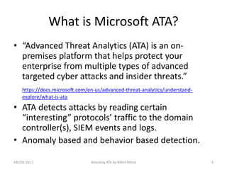 What is Microsoft ATA?
• “Advanced Threat Analytics (ATA) is an on-
premises platform that helps protect your
enterprise f...