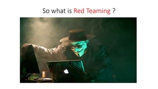 So what is Red Teaming ?
 