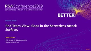 #RSAC
SESSION ID:
Mike Cotton
Red Team View: Gaps in the Serverless Attack
Surface.
CSV-W12
SVP Research & Development
Digital Defense Inc.
 