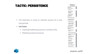 TACTIC: PERSISTENCE
• The adversary is trying to maintain access for a very
long periods
• Use Cases:
• Creating/modifying accounts in entities infra
• Modifying machine services
@sairam_ravi97
 