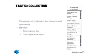 TACTIC: COLLECTION
• The adversary is trying to gather data that can be used
against entity
• Use Cases:
• Collecting mails data
• Collecting sensitive reports
@sairam_ravi97
 