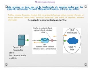 Netflow: recolecta datos sobre el estado de la red, analizando Reuters y swiches enviando informes a un
equipo centralizad...