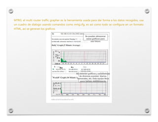MTRG: el multi router traffic grapher es la herramienta usada para dar forma a los datos recogidos, usa
un cuadro de dialo...