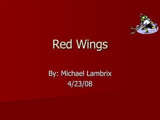 Red Wings By: Michael Lambrix 4/23/08 