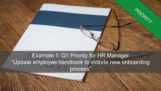 Example 1: Q1 Priority for HR Manager
“Update employee handbook to include new onboarding
process”
 