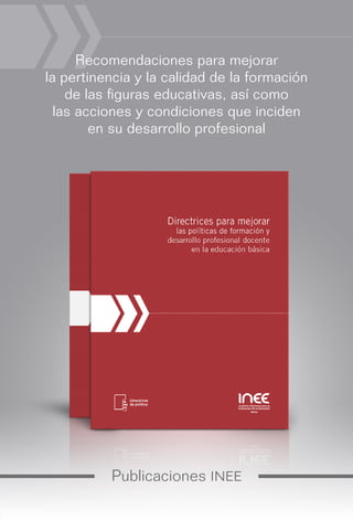 Publicaciones INEE
Recomendaciones para mejorar
la pertinencia y la calidad de la formación
de las figuras educativas, así como
las acciones y condiciones que inciden
en su desarrollo profesional
 