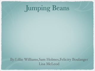Jumping Beans

By:Lillie Williams,Sam Holmes,Felicity Boulanger
Lisa McLeod

 