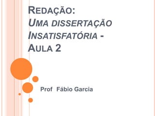 REDAÇÃO:
UMA DISSERTAÇÃO
INSATISFATÓRIA -
AULA 2


  Prof Fábio Garcia
 