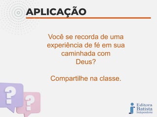 Você se recorda de uma
experiência de fé em sua
caminhada com
Deus?
Compartilhe na classe.
 