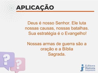 Deus é nosso Senhor. Ele luta
nossas causas, nossas batalhas.
Sua estratégia é o Evangelho!
Nossas armas de guerra são a
oração e a Bíblia
Sagrada.
 