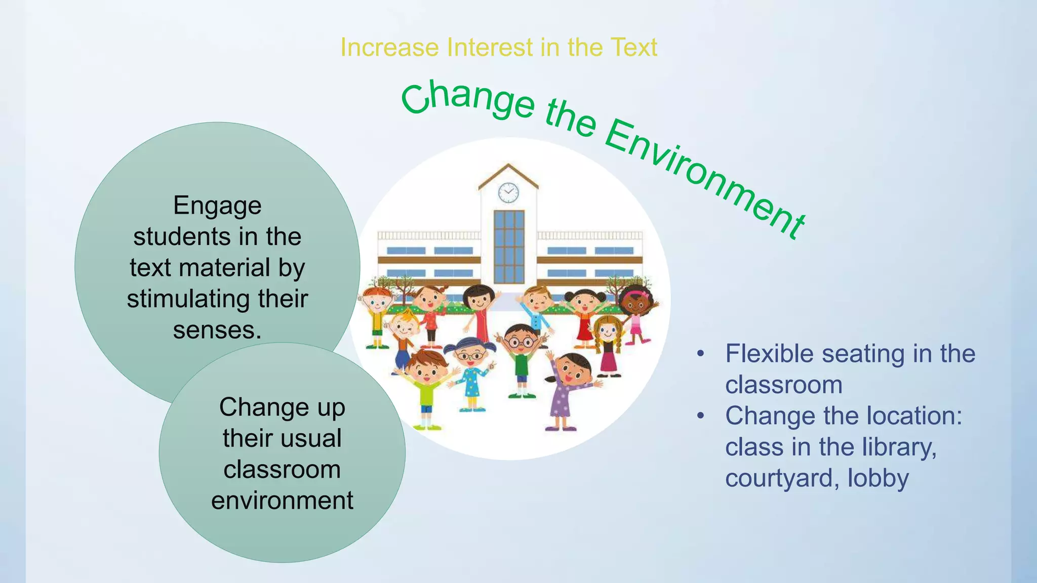 Increase Interest in the Text
Engage
students in the
text material by
stimulating their
senses.
Change up
their usual
classroom
environment
• Flexible seating in the
classroom
• Change the location:
class in the library,
courtyard, lobby
 