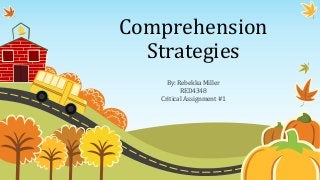 Comprehension
Strategies
By: Rebekka Miller
RED4348
Critical Assignment #1
 